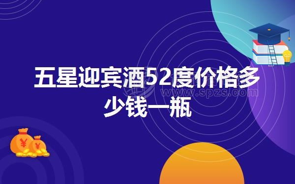 五星迎宾酒52度价格多少钱一瓶