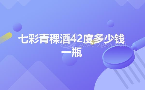 七彩青稞酒42度多少钱一瓶