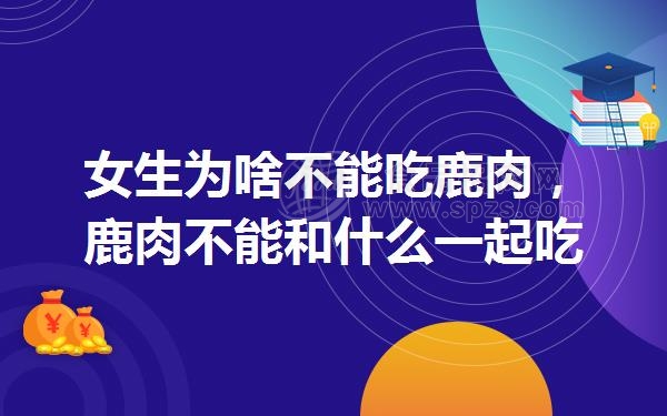 女生为啥不能吃鹿肉,鹿肉不能和什么一起吃