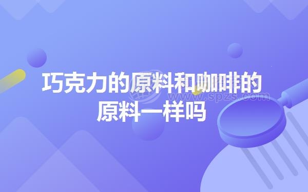 巧克力的原料和咖啡的原料一样吗