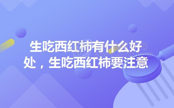 生吃西红柿有什么好处,生吃西红柿要注意什么问题