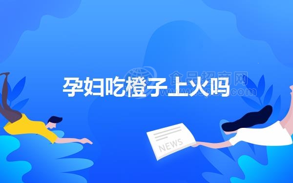 孕妇吃橙子上火吗