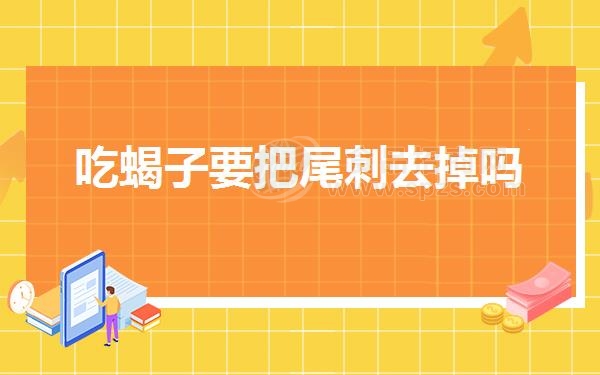 吃蝎子要把尾刺去掉吗