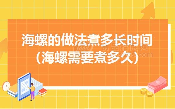 海螺的做法煮多长时间（海螺需要煮多久）