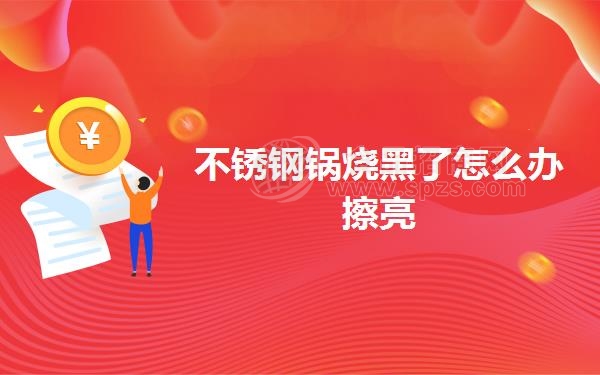 不锈钢锅烧黑了怎么办擦亮
