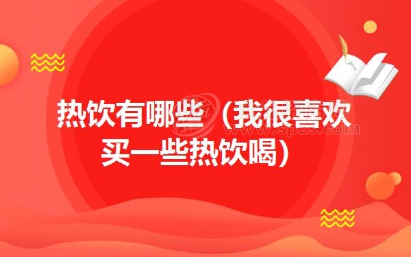 热饮有哪些(我很喜欢买一些热饮喝)