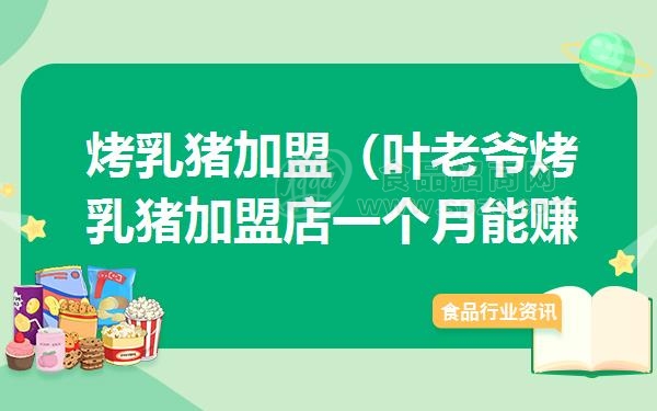 烤乳猪加盟（叶老爷烤乳猪加盟店一个月能赚多少钱）