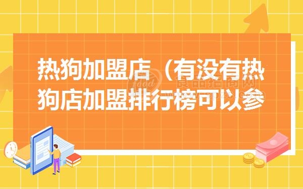 热狗加盟店(有没有热狗店加盟排行榜可以参考下)