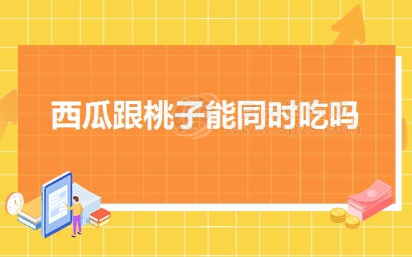 西瓜跟桃子能同时吃吗