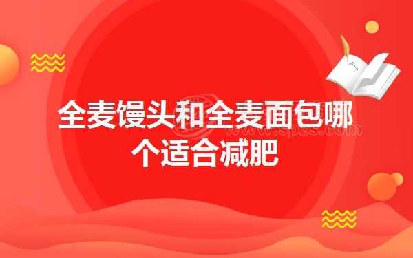 全麦馒头和全麦面包哪个适合减肥