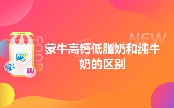 蒙牛高钙低脂奶和纯牛奶的区别