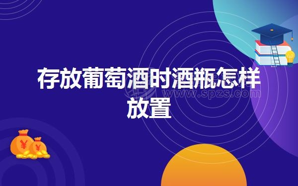 存放葡萄酒时酒瓶怎样放置