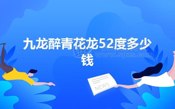 九龙醉青花龙52度多少钱