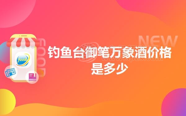 钓鱼台御笔万象酒价格是多少