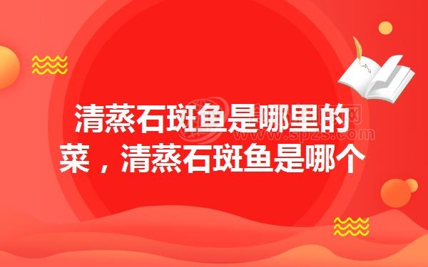 清蒸石斑鱼是哪里的菜,清蒸石斑鱼是哪个地方的菜