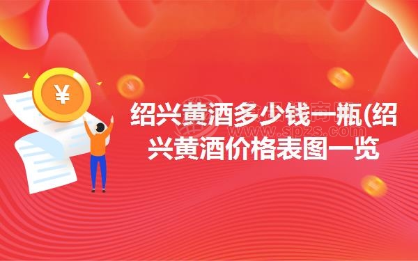 绍兴黄酒多少钱一瓶(绍兴黄酒价格表图一览