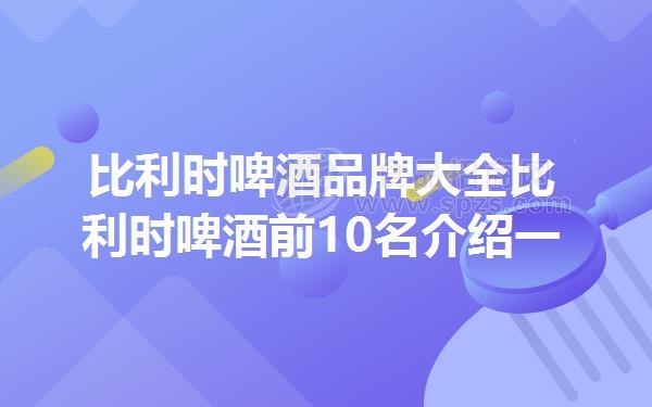比利时啤酒品牌大全比利时啤酒前10名介绍一览