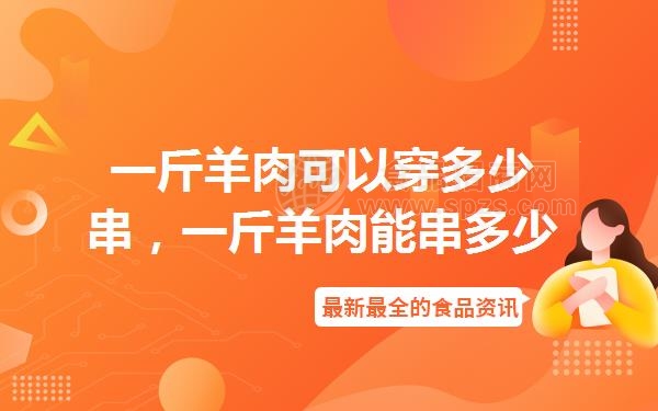一斤羊肉可以穿多少串,一斤羊肉能串多少串羊肉串