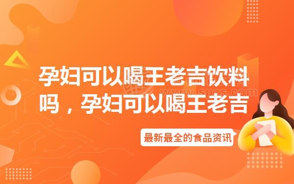 孕妇可以喝王老吉饮料吗,孕妇可以喝王老吉凉茶吗