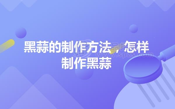 黑蒜的制作方法，怎样制作黑蒜