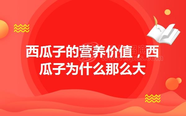 西瓜子的营养价值,西瓜子为什么那么大