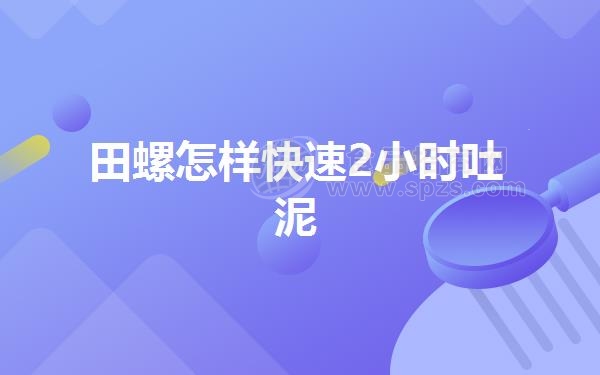 田螺怎样快速2小时吐泥