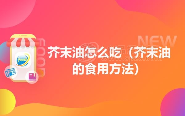 芥末油怎么吃(芥末油的食用方法)