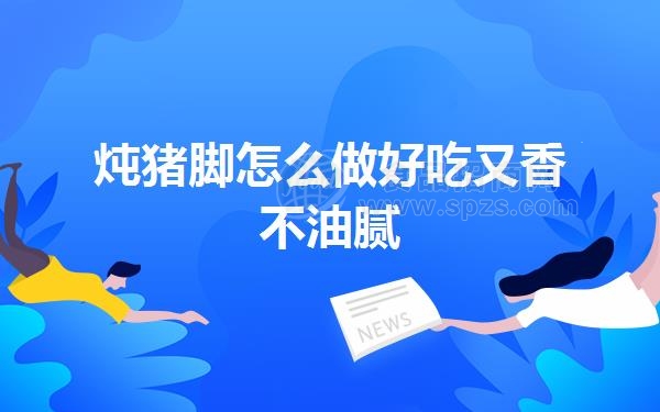 炖猪脚怎么做好吃又香不油腻