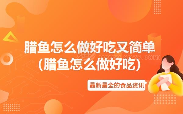 腊鱼怎么做好吃又简单(腊鱼怎么做好吃)
