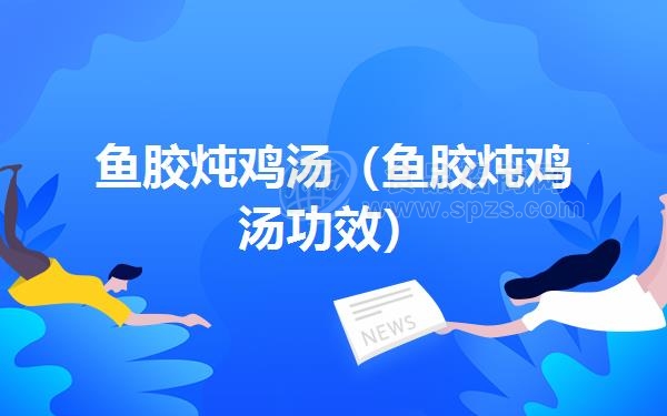 鱼胶炖鸡汤（鱼胶炖鸡汤功效）