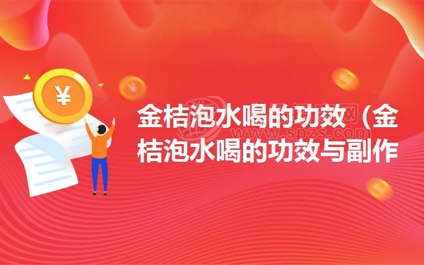 金桔泡水喝的功效（金桔泡水喝的功效与副作用）