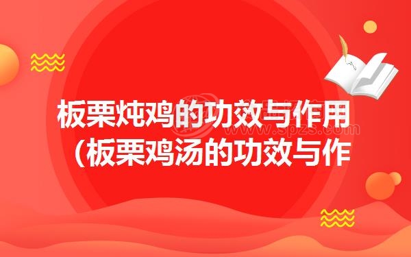 板栗炖鸡的功效与作用(板栗鸡汤的功效与作用)