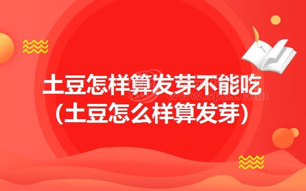 土豆怎样算发芽不能吃（土豆怎么样算发芽）