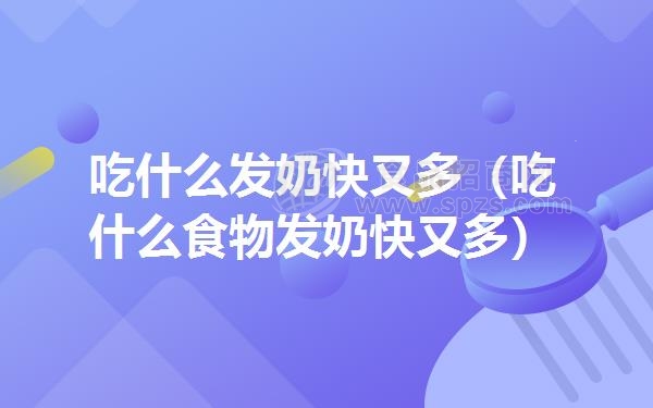 吃什么发奶快又多（吃什么食物发奶快又多）