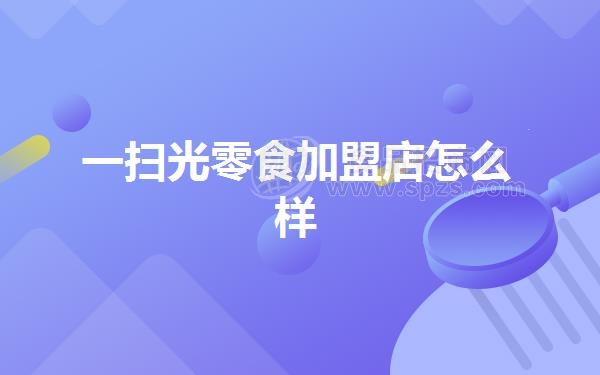 一扫光零食加盟店怎么样
