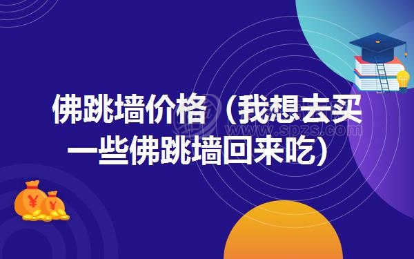 佛跳墙价格（我想去买一些佛跳墙回来吃）