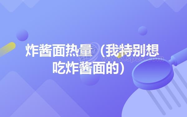 炸酱面热量（我特别想吃炸酱面的）