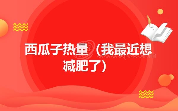 西瓜子热量（我*近想减肥了）