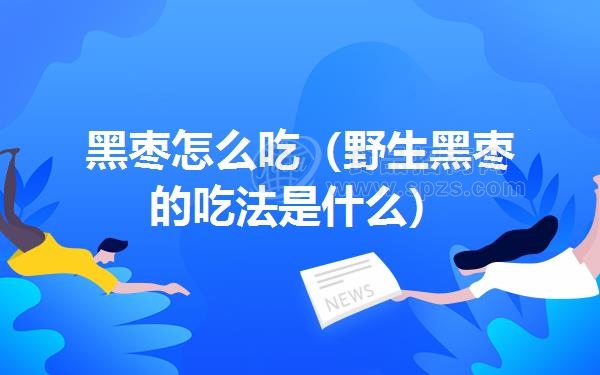 黑枣怎么吃(野生黑枣的吃法是什么)