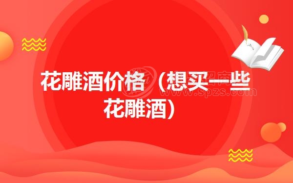 花雕酒价格(想买一些花雕酒)