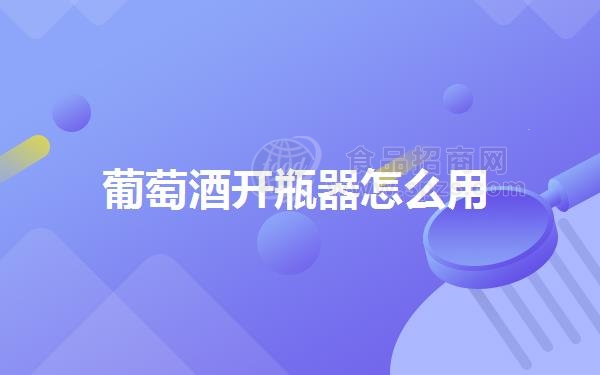 葡萄酒开瓶器怎么用