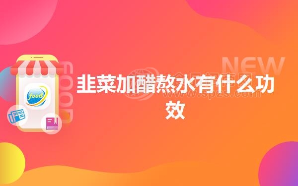 韭菜加醋熬水有什么功效